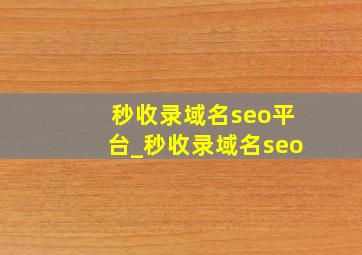 秒收录域名seo平台_秒收录域名seo