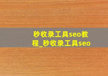 秒收录工具seo教程_秒收录工具seo