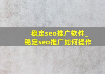 稳定seo推广软件_稳定seo推广如何操作