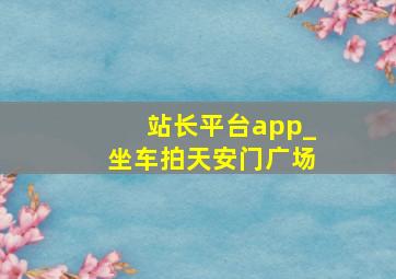 站长平台app_坐车拍天安门广场