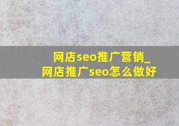 网店seo推广营销_网店推广seo怎么做好