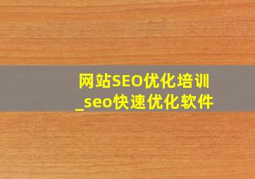 网站SEO优化培训_seo快速优化软件