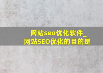 网站seo优化软件_网站SEO优化的目的是