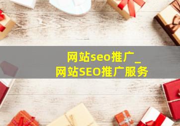 网站seo推广_网站SEO推广服务