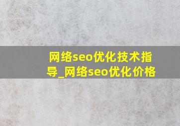 网络seo优化技术指导_网络seo优化价格