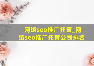 网络seo推广托管_网络seo推广托管公司排名