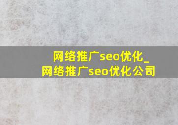 网络推广seo优化_网络推广seo优化公司