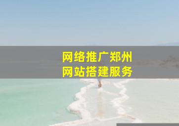 网络推广郑州网站搭建服务