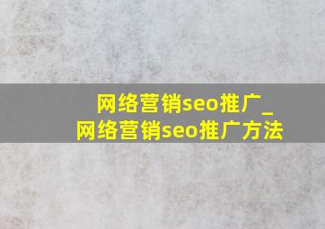 网络营销seo推广_网络营销seo推广方法