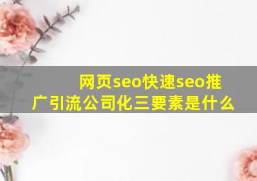 网页seo(快速seo推广引流公司)化三要素是什么