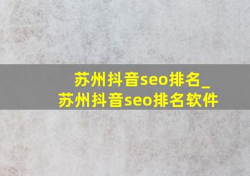 苏州抖音seo排名_苏州抖音seo排名软件