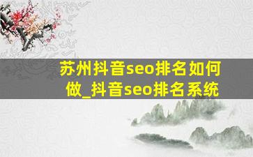 苏州抖音seo排名如何做_抖音seo排名系统