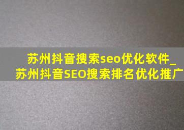 苏州抖音搜索seo优化软件_苏州抖音SEO搜索排名优化推广