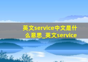 英文service中文是什么意思_英文service