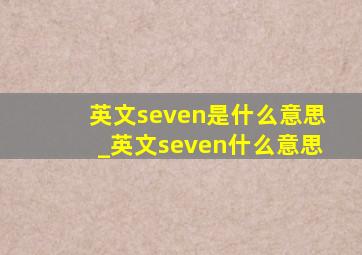 英文seven是什么意思_英文seven什么意思