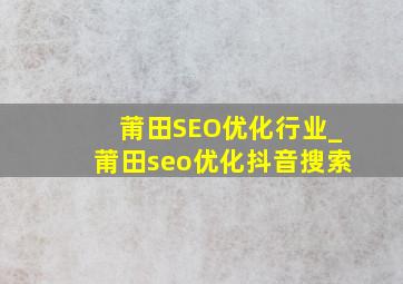 莆田SEO优化行业_莆田seo优化抖音搜索
