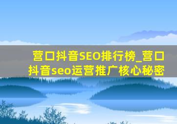 营口抖音SEO排行榜_营口抖音seo运营推广核心秘密