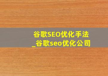谷歌SEO优化手法_谷歌seo优化公司