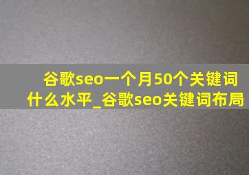 谷歌seo一个月50个关键词什么水平_谷歌seo关键词布局