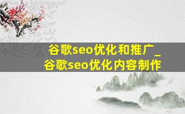谷歌seo优化和推广_谷歌seo优化内容制作