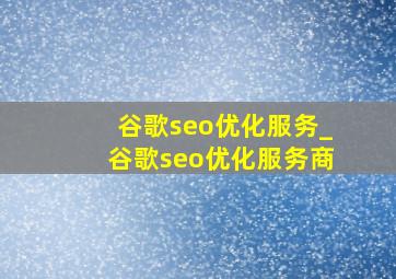谷歌seo优化服务_谷歌seo优化服务商