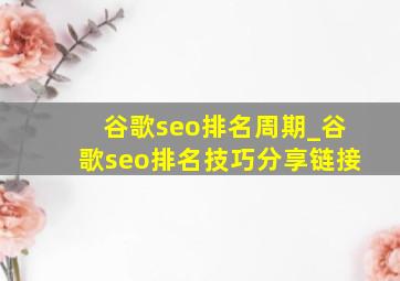 谷歌seo排名周期_谷歌seo排名技巧分享链接