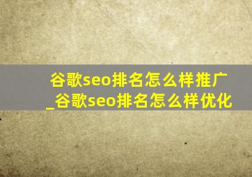 谷歌seo排名怎么样推广_谷歌seo排名怎么样优化