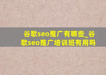 谷歌seo推广有哪些_谷歌seo推广培训班有用吗