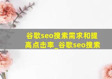 谷歌seo搜索需求和提高点击率_谷歌seo搜索