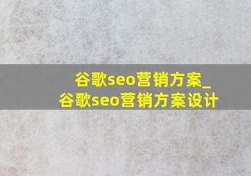 谷歌seo营销方案_谷歌seo营销方案设计