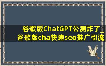 谷歌版ChatGPT公测炸了_谷歌版cha(快速seo推广引流公司)pt公测地址