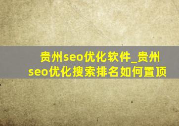 贵州seo优化软件_贵州seo优化搜索排名如何置顶
