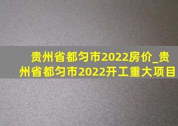 贵州省都匀市2022房价_贵州省都匀市2022开工重大项目