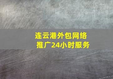 连云港外包网络推广24小时服务