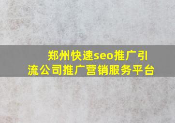 郑州(快速seo推广引流公司)推广营销服务平台