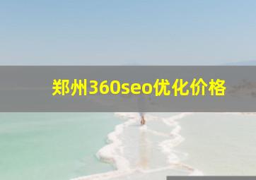 郑州360seo优化价格