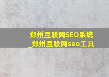 郑州互联网SEO系统_郑州互联网seo工具