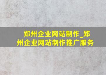 郑州企业网站制作_郑州企业网站制作推广服务