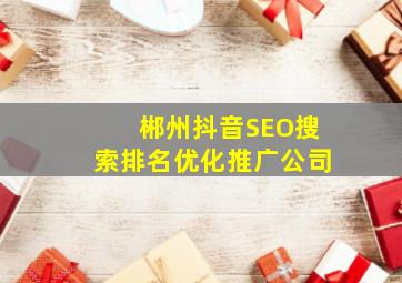 郴州抖音SEO搜索排名优化推广公司