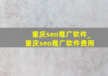 重庆seo推广软件_重庆seo推广软件费用