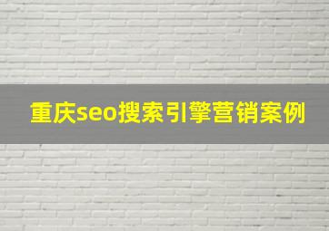 重庆seo搜索引擎营销案例