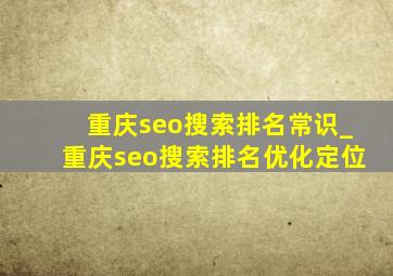 重庆seo搜索排名常识_重庆seo搜索排名优化定位