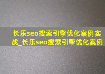 长乐seo搜索引擎优化案例实战_长乐seo搜索引擎优化案例