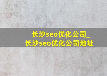 长沙seo优化公司_长沙seo优化公司地址