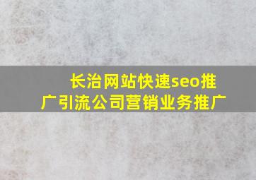长治网站(快速seo推广引流公司)营销业务推广
