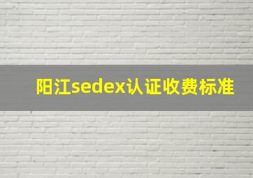 阳江sedex认证收费标准