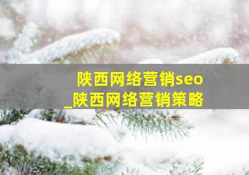 陕西网络营销seo_陕西网络营销策略