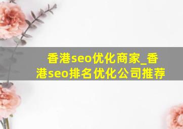 香港seo优化商家_香港seo排名优化公司推荐
