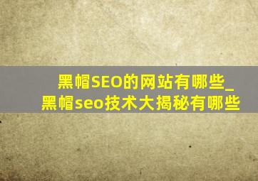 黑帽SEO的网站有哪些_黑帽seo技术大揭秘有哪些
